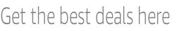 Get the best deals here
